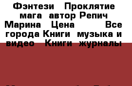 Фэнтези, “Проклятие мага“ автор Репич Марина › Цена ­ 400 - Все города Книги, музыка и видео » Книги, журналы   . Московская обл.,Дубна г.